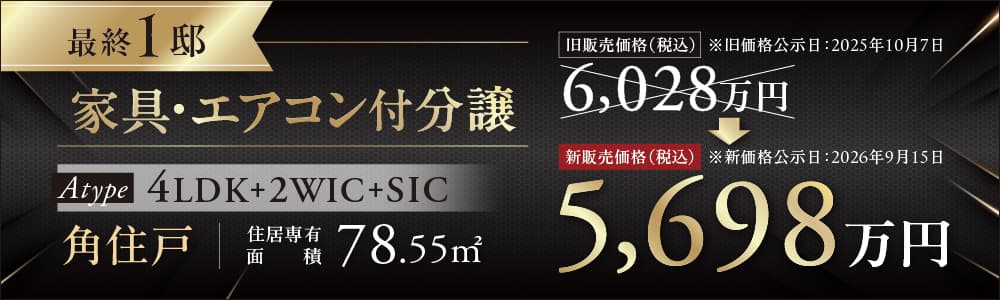 最終一邸 家具・エアコン付き分譲Atype 4LDK+2WIC+SIC 角住戸 住居専有面積78.55平方メートル 旧価格6028万円が新価格5698万円に